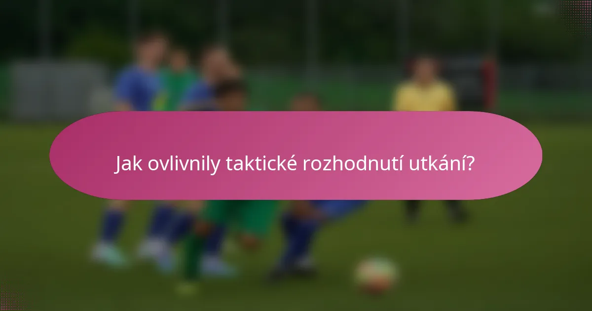 Jak ovlivnily taktické rozhodnutí utkání?