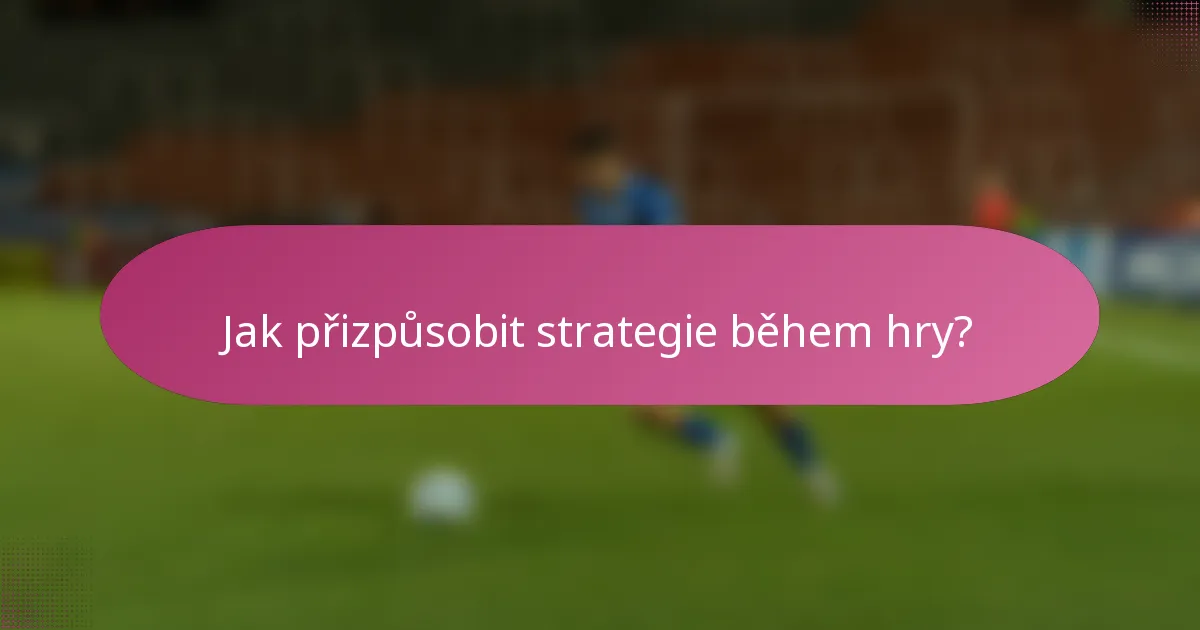 Jak přizpůsobit strategie během hry?