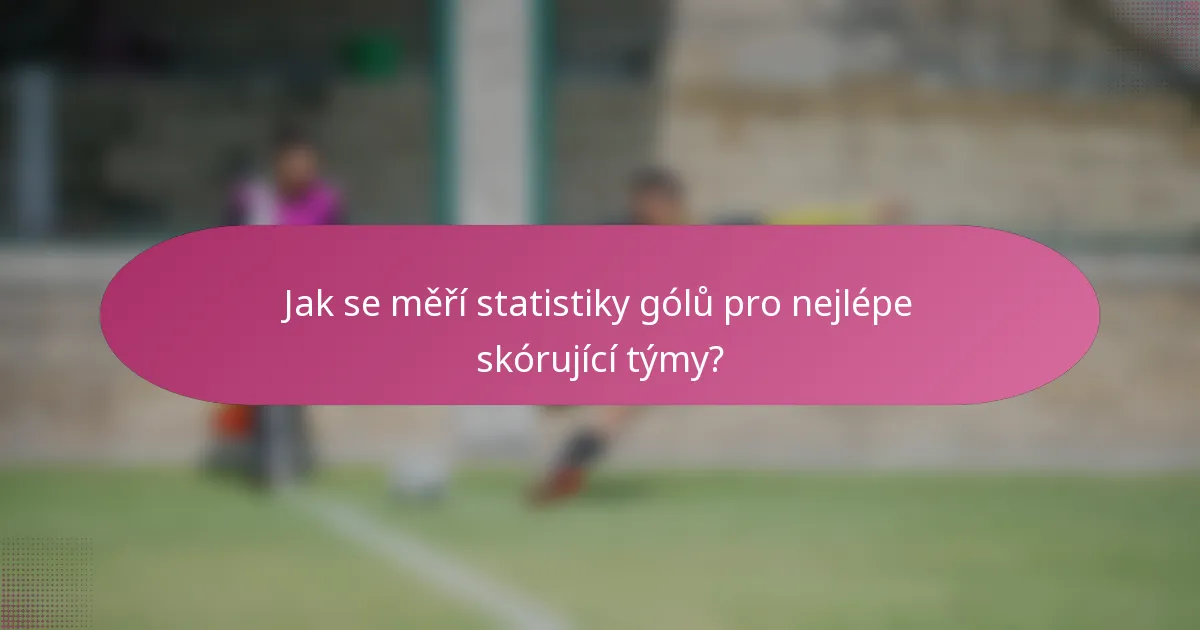 Jak se měří statistiky gólů pro nejlépe skórující týmy?