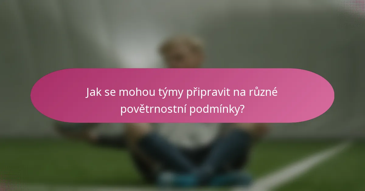 Jak se mohou týmy připravit na různé povětrnostní podmínky?