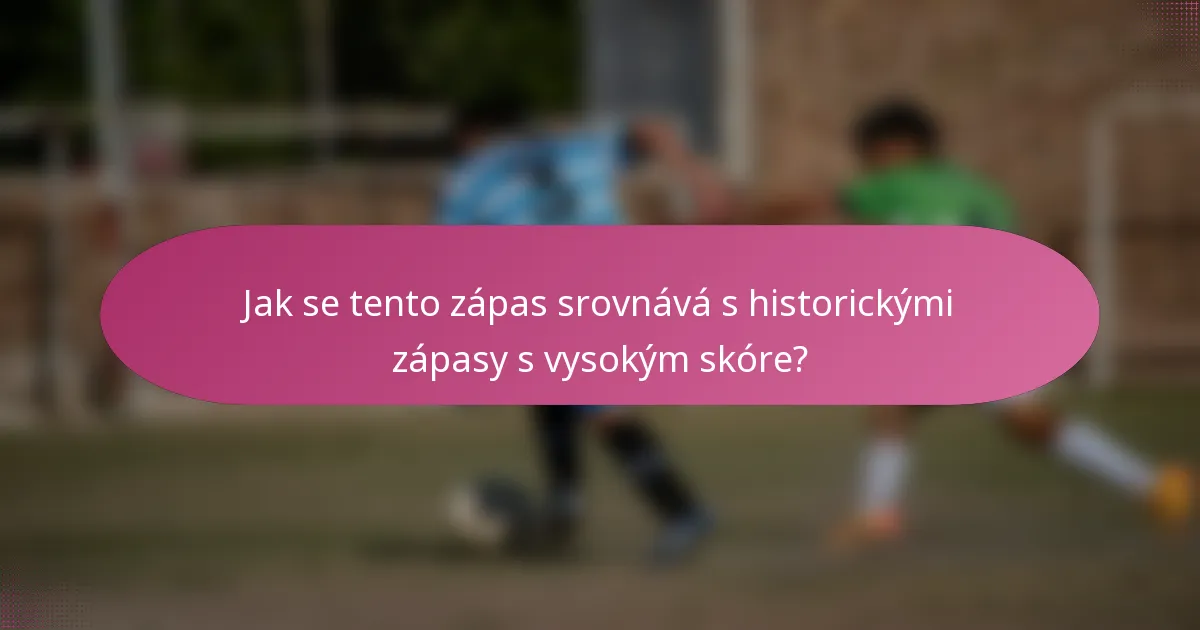 Jak se tento zápas srovnává s historickými zápasy s vysokým skóre?