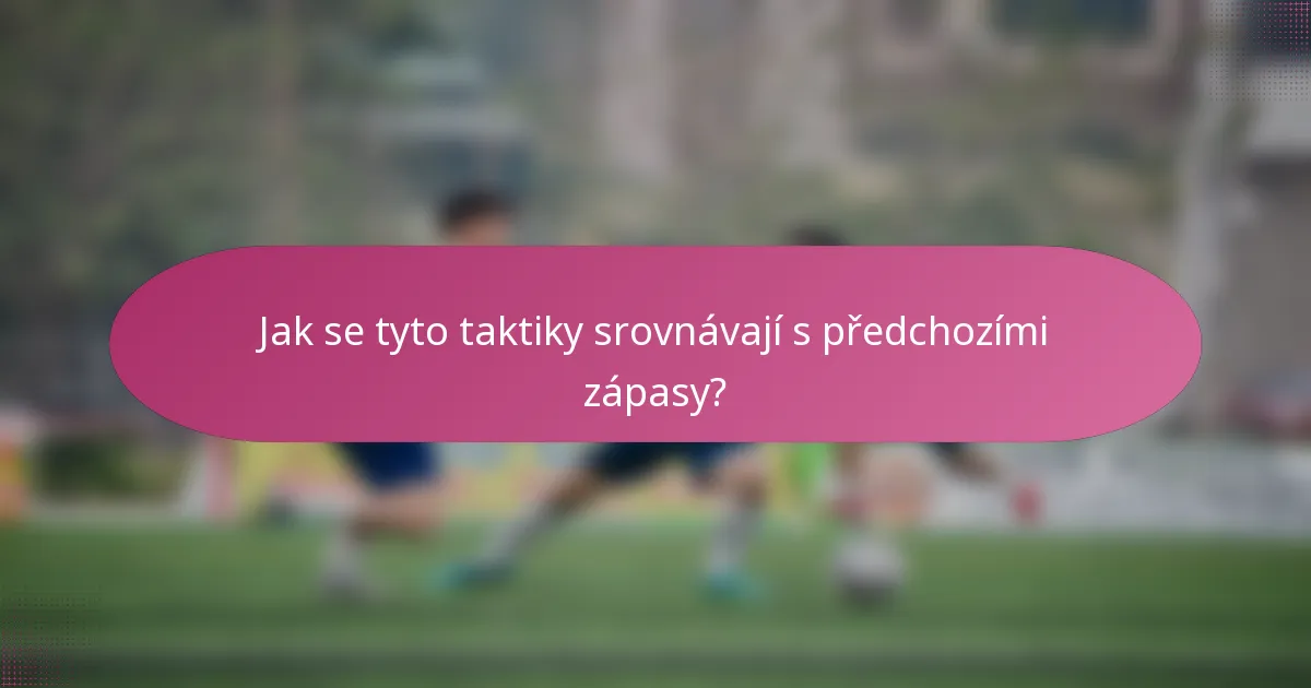 Jak se tyto taktiky srovnávají s předchozími zápasy?
