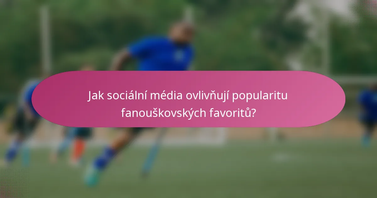 Jak sociální média ovlivňují popularitu fanouškovských favoritů?
