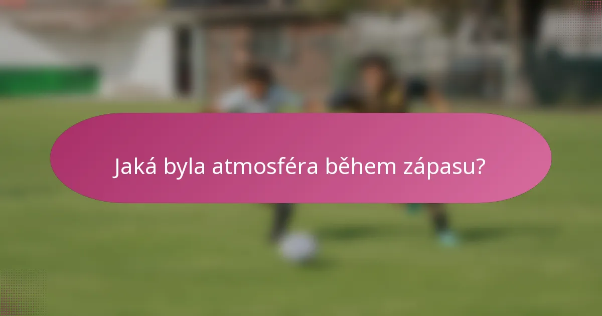 Jaká byla atmosféra během zápasu?
