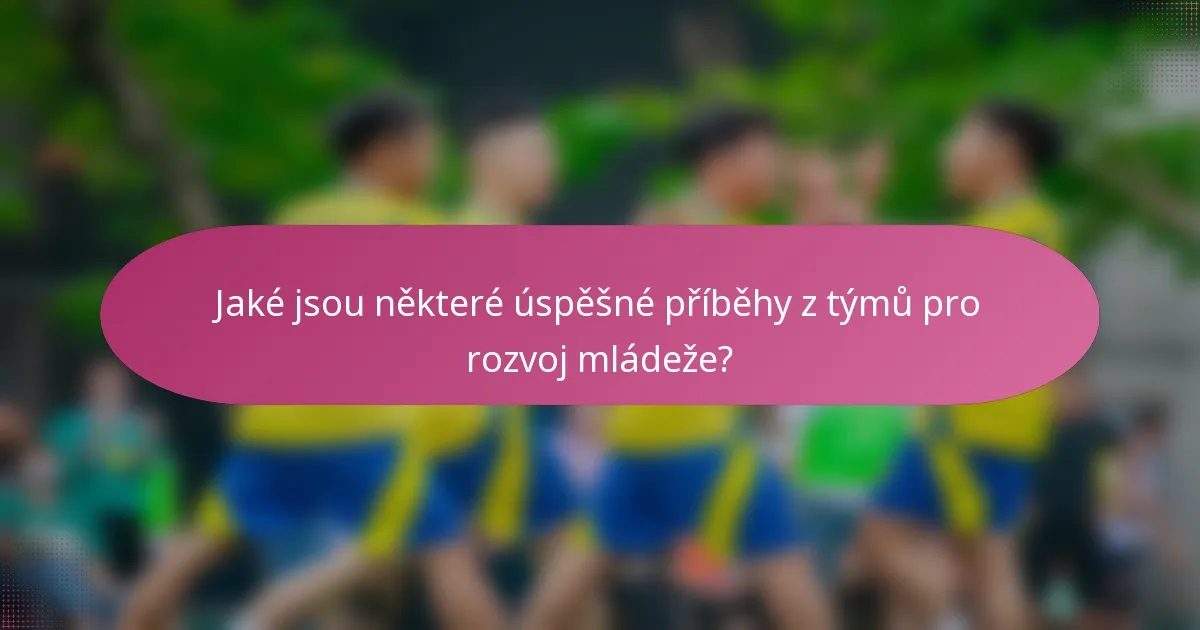 Jaké jsou některé úspěšné příběhy z týmů pro rozvoj mládeže?
