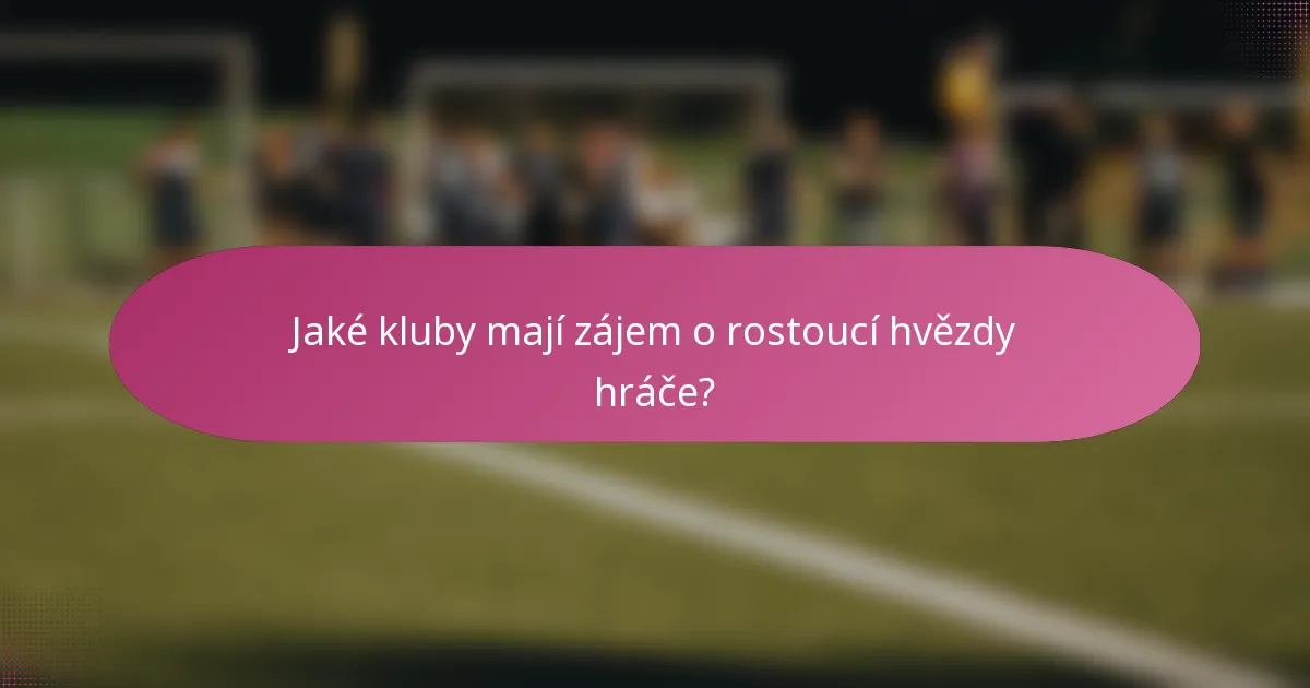 Jaké kluby mají zájem o rostoucí hvězdy hráče?
