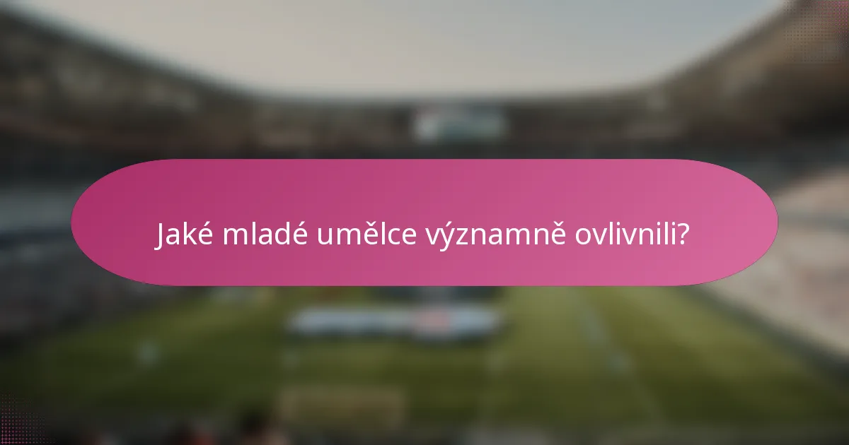Jaké mladé umělce významně ovlivnili?