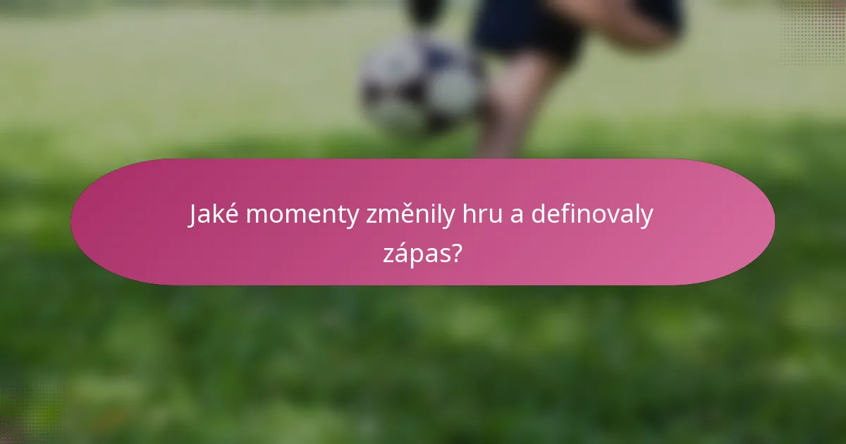 Jaké momenty změnily hru a definovaly zápas?