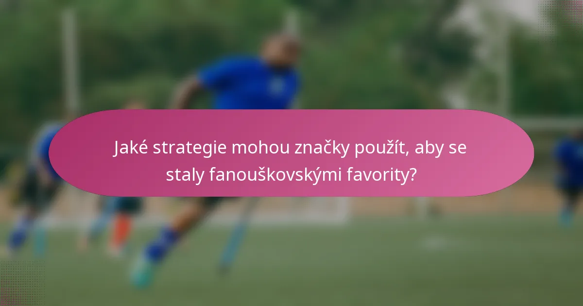 Jaké strategie mohou značky použít, aby se staly fanouškovskými favority?